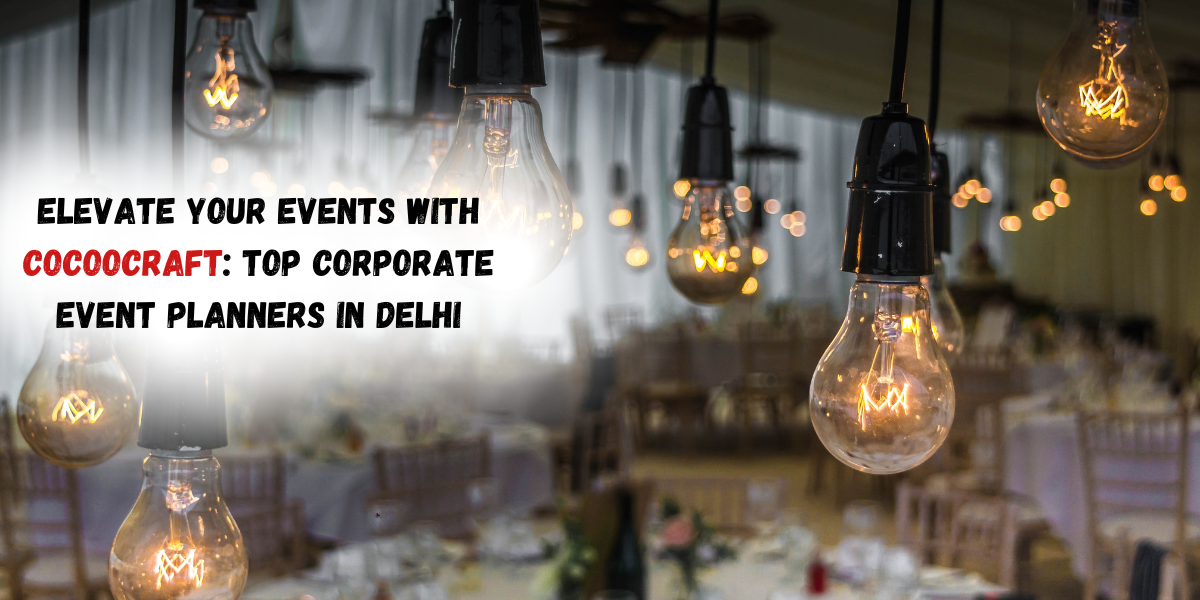 Elevate Your Events with Cocoocraft: Top Corporate Event Planners in Delhi